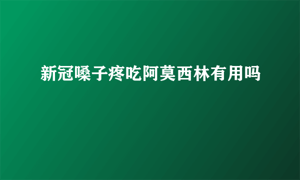 新冠嗓子疼吃阿莫西林有用吗