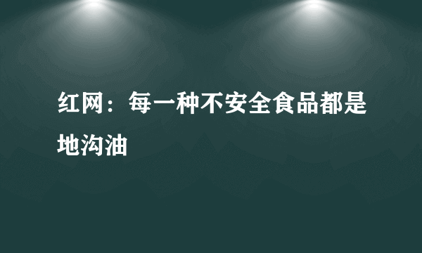 红网：每一种不安全食品都是地沟油