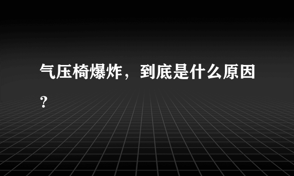 气压椅爆炸，到底是什么原因？