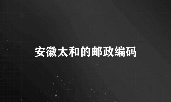 安徽太和的邮政编码