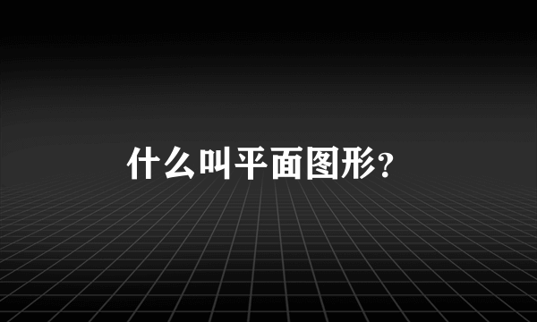 什么叫平面图形？