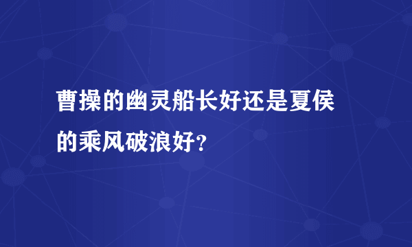 曹操的幽灵船长好还是夏侯惇的乘风破浪好？