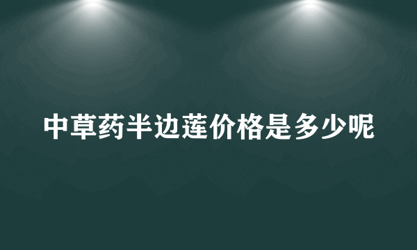 中草药半边莲价格是多少呢