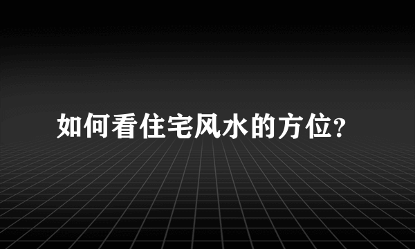 如何看住宅风水的方位？