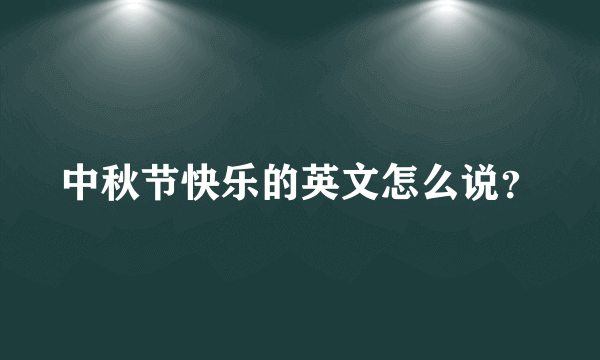 中秋节快乐的英文怎么说？