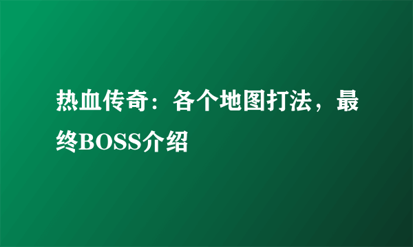 热血传奇：各个地图打法，最终BOSS介绍