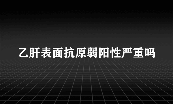 乙肝表面抗原弱阳性严重吗