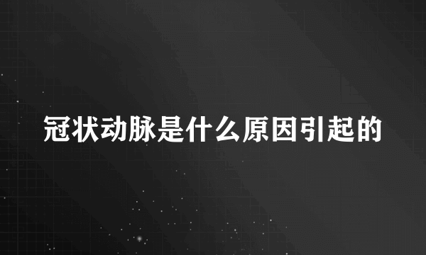 冠状动脉是什么原因引起的