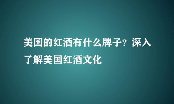 美国的红酒有什么牌子？深入了解美国红酒文化