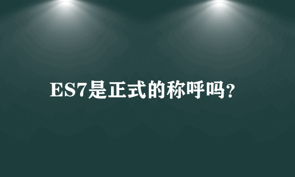 ES7是正式的称呼吗？