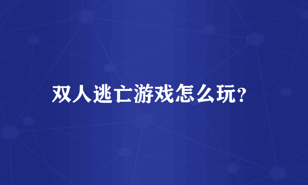 双人逃亡游戏怎么玩？