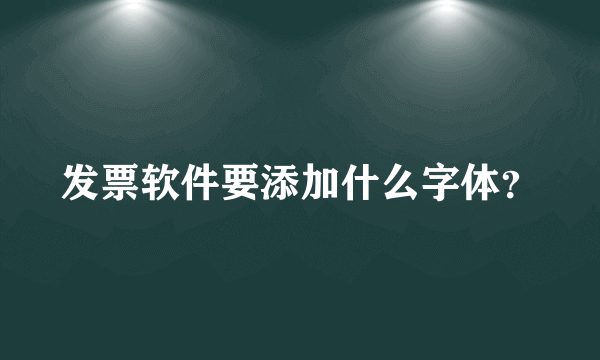 发票软件要添加什么字体？