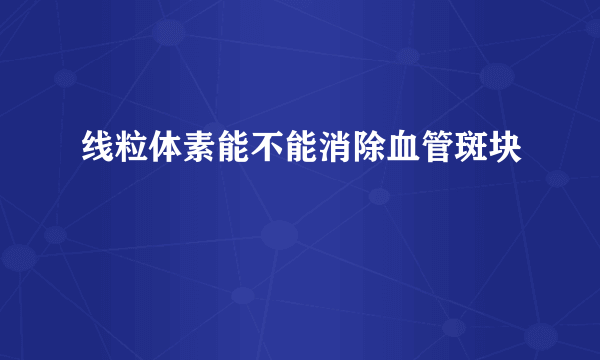 线粒体素能不能消除血管斑块