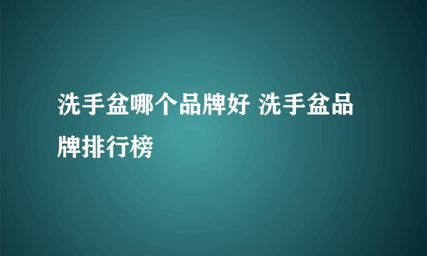 洗手盆哪个品牌好 洗手盆品牌排行榜