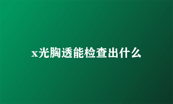 x光胸透能检查出什么