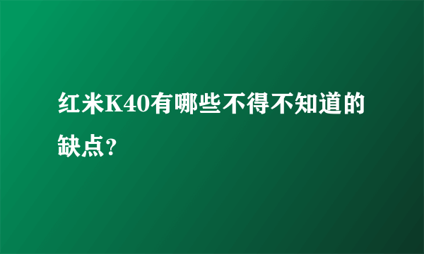 红米K40有哪些不得不知道的缺点？