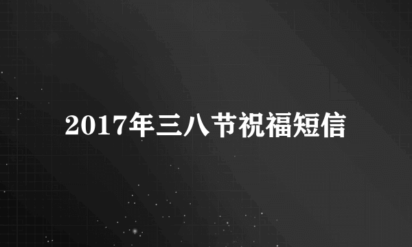 2017年三八节祝福短信