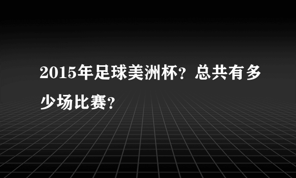 2015年足球美洲杯？总共有多少场比赛？