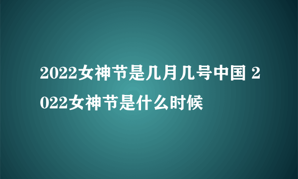 2022女神节是几月几号中国 2022女神节是什么时候