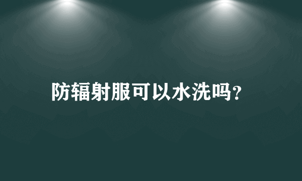 防辐射服可以水洗吗？