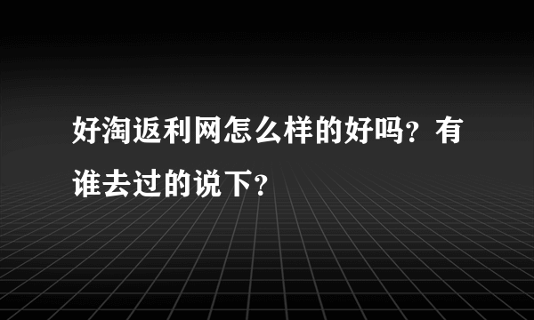 好淘返利网怎么样的好吗？有谁去过的说下？