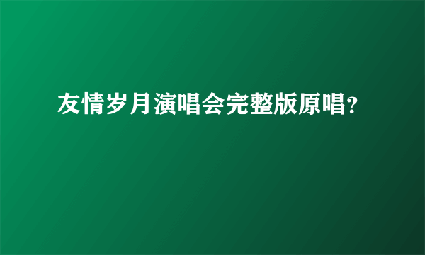 友情岁月演唱会完整版原唱？