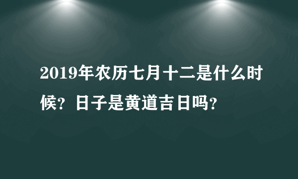 2019年农历七月十二是什么时候？日子是黄道吉日吗？