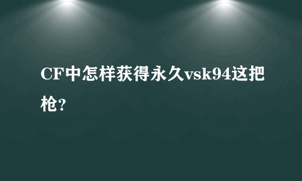 CF中怎样获得永久vsk94这把枪？