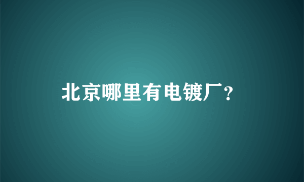 北京哪里有电镀厂？