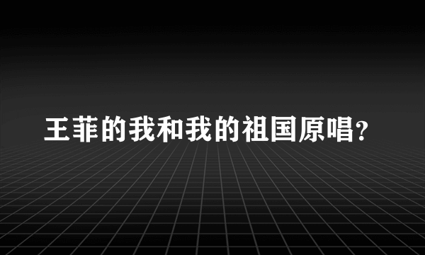 王菲的我和我的祖国原唱？