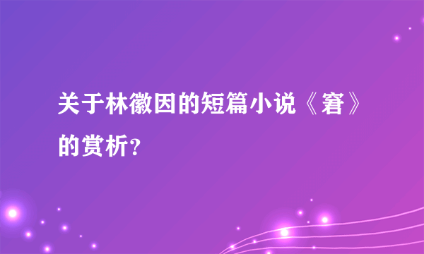 关于林徽因的短篇小说《窘》的赏析？