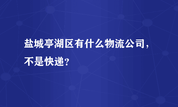 盐城亭湖区有什么物流公司，不是快递？