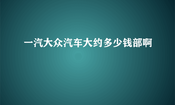 一汽大众汽车大约多少钱部啊