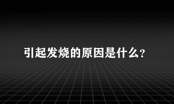 引起发烧的原因是什么？