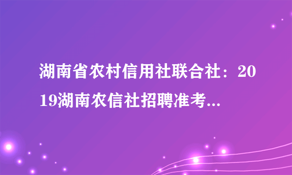 湖南省农村信用社联合社：2019湖南农信社招聘准考证打印入口