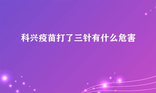 科兴疫苗打了三针有什么危害