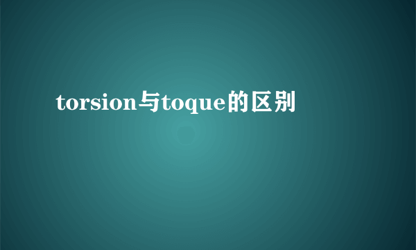 torsion与toque的区别