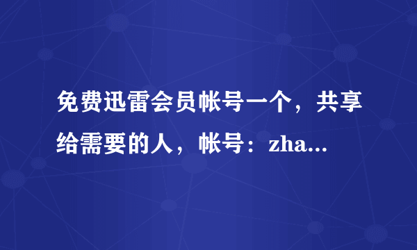 免费迅雷会员帐号一个，共享给需要的人，帐号：zhaxiong 密码：123456