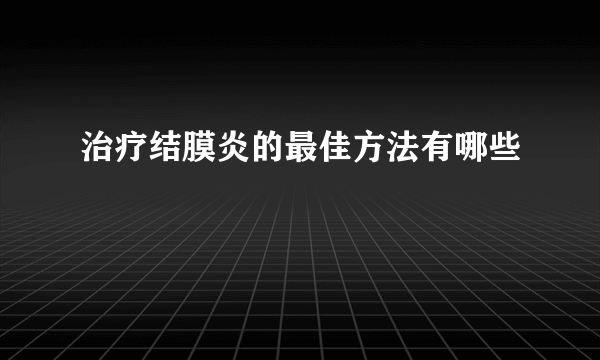 治疗结膜炎的最佳方法有哪些