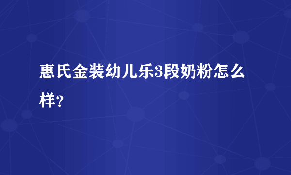 惠氏金装幼儿乐3段奶粉怎么样？