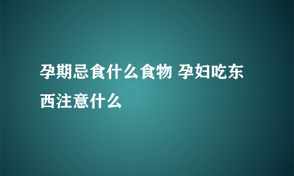 孕期忌食什么食物 孕妇吃东西注意什么