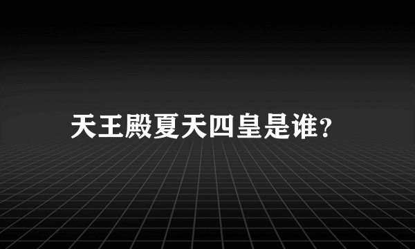 天王殿夏天四皇是谁？