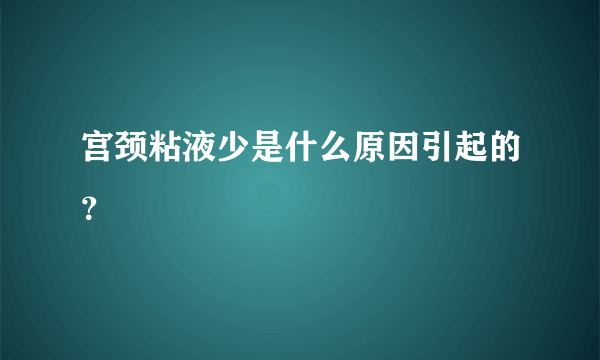 宫颈粘液少是什么原因引起的？