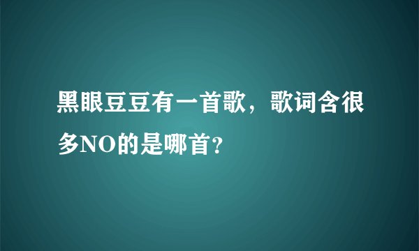 黑眼豆豆有一首歌，歌词含很多NO的是哪首？