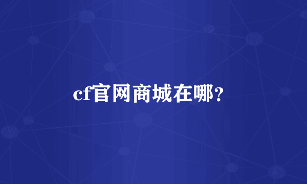 cf官网商城在哪？