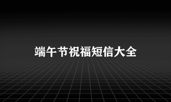 端午节祝福短信大全