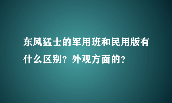 东风猛士的军用班和民用版有什么区别？外观方面的？