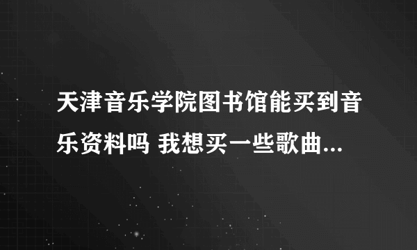 天津音乐学院图书馆能买到音乐资料吗 我想买一些歌曲伴奏音乐可以吗？