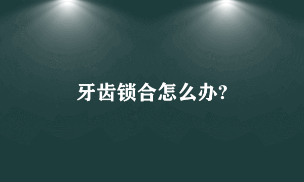 牙齿锁合怎么办?