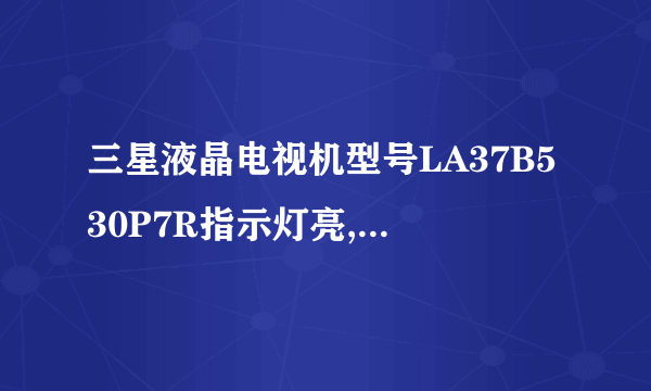 三星液晶电视机型号LA37B530P7R指示灯亮,就是打不开,是什么問題